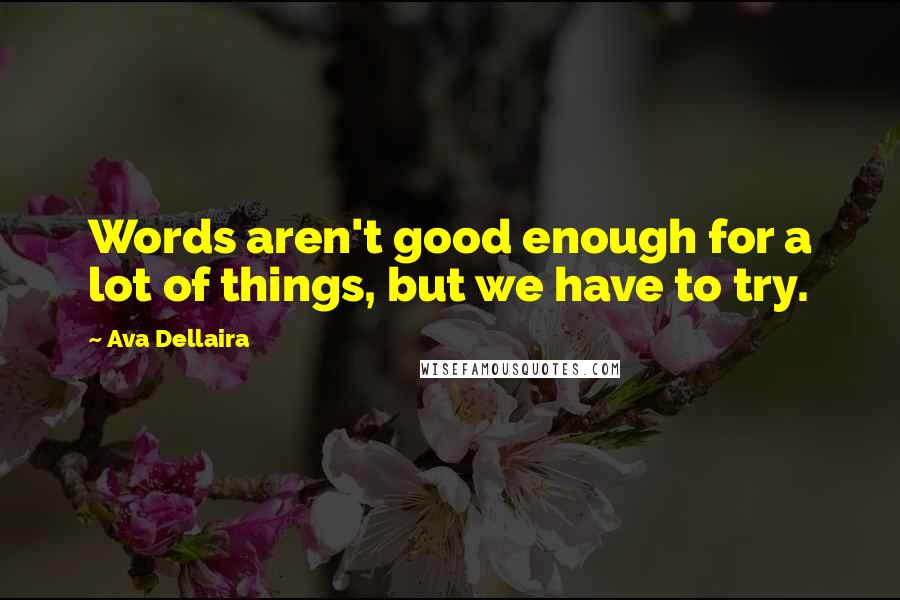 Ava Dellaira Quotes: Words aren't good enough for a lot of things, but we have to try.