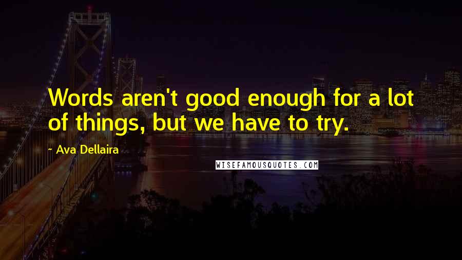 Ava Dellaira Quotes: Words aren't good enough for a lot of things, but we have to try.