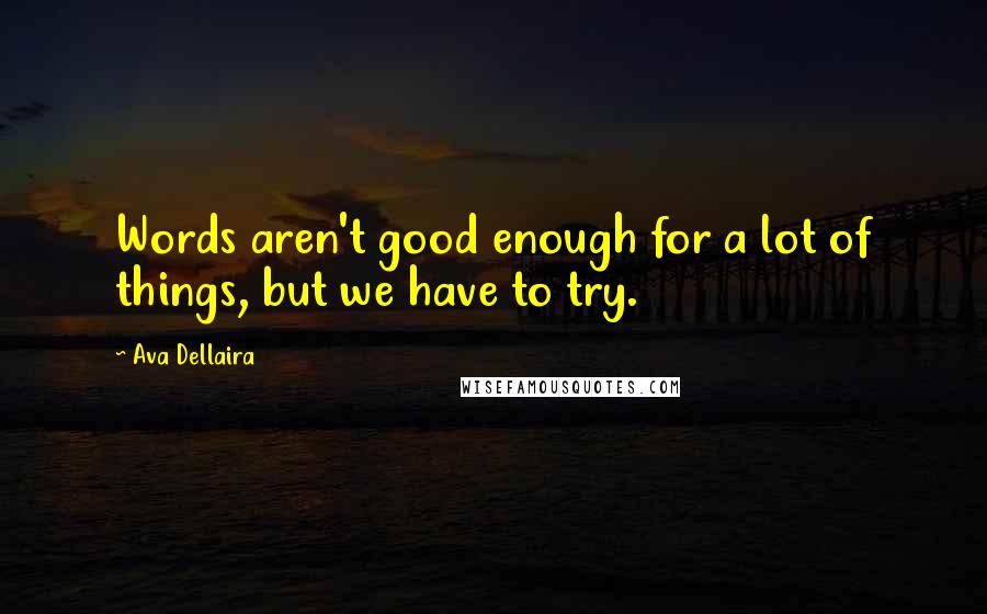 Ava Dellaira Quotes: Words aren't good enough for a lot of things, but we have to try.