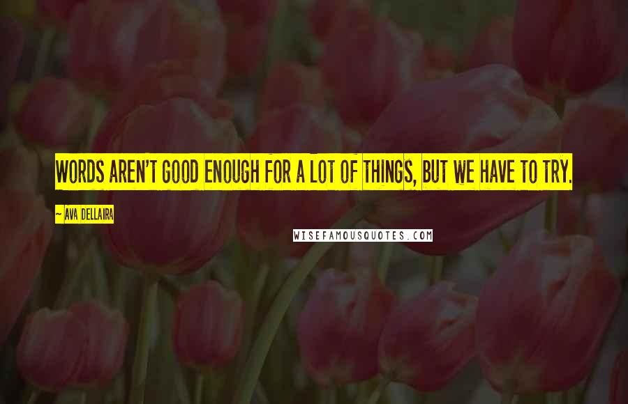 Ava Dellaira Quotes: Words aren't good enough for a lot of things, but we have to try.