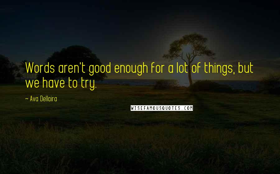 Ava Dellaira Quotes: Words aren't good enough for a lot of things, but we have to try.