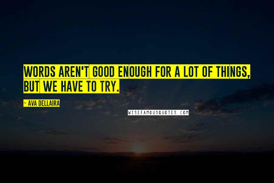 Ava Dellaira Quotes: Words aren't good enough for a lot of things, but we have to try.