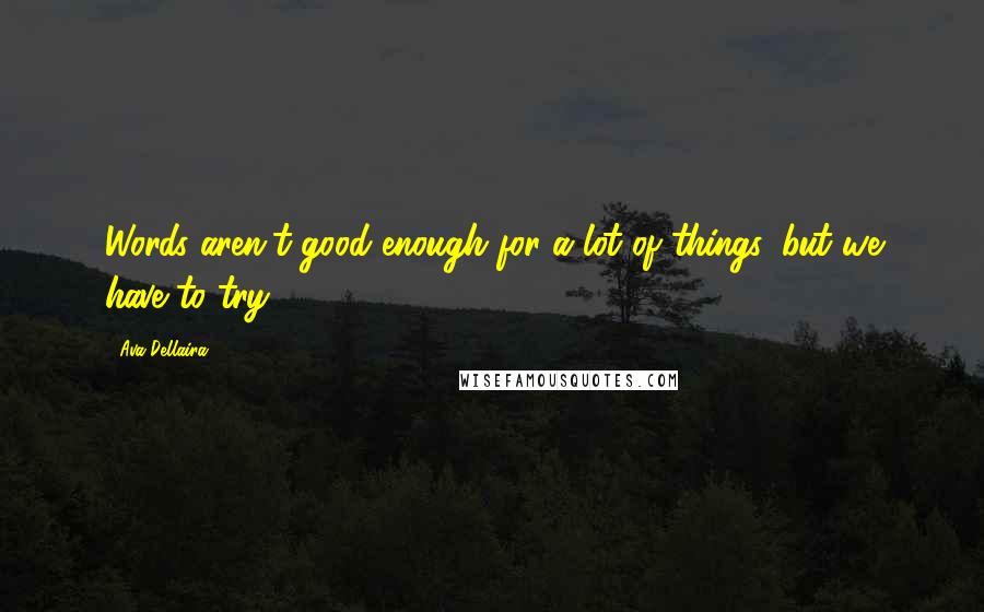 Ava Dellaira Quotes: Words aren't good enough for a lot of things, but we have to try.