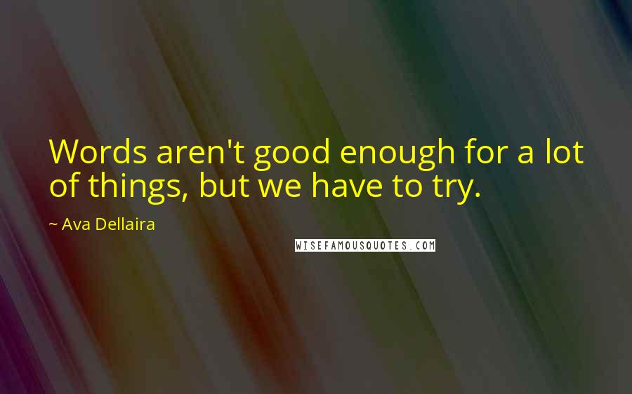 Ava Dellaira Quotes: Words aren't good enough for a lot of things, but we have to try.