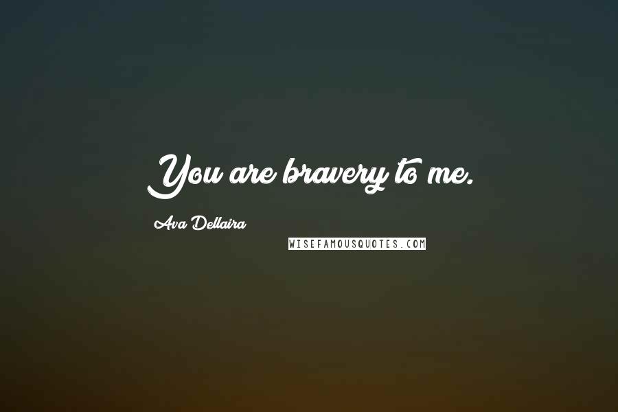 Ava Dellaira Quotes: You are bravery to me.