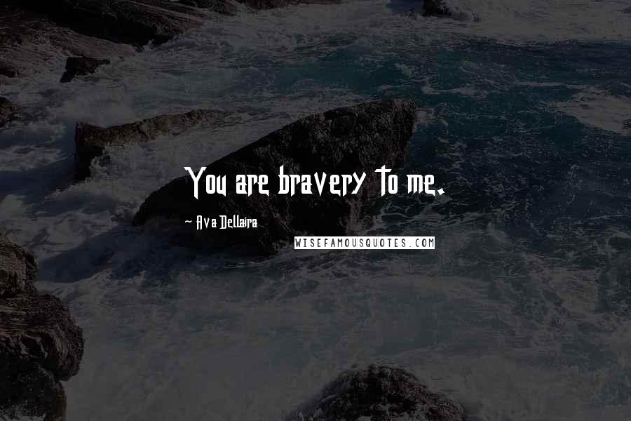 Ava Dellaira Quotes: You are bravery to me.