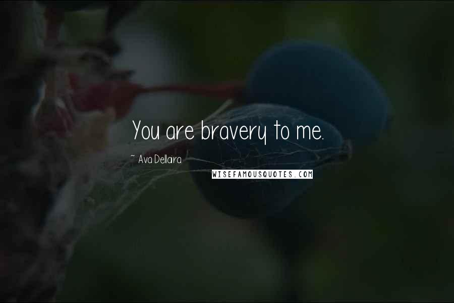 Ava Dellaira Quotes: You are bravery to me.