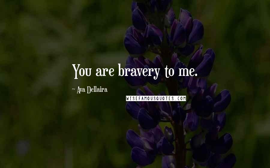 Ava Dellaira Quotes: You are bravery to me.