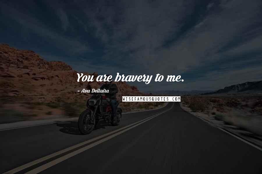 Ava Dellaira Quotes: You are bravery to me.