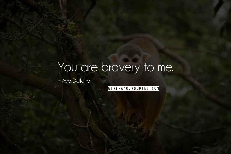 Ava Dellaira Quotes: You are bravery to me.