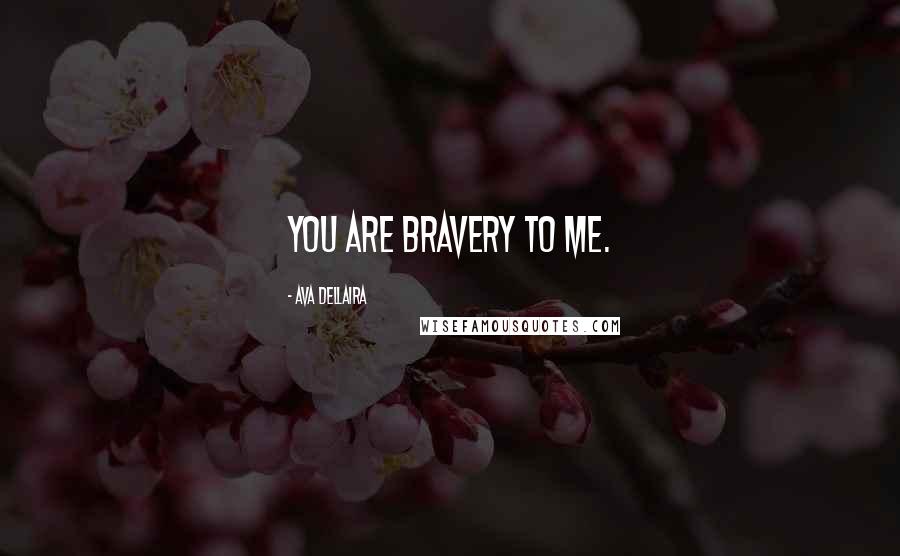 Ava Dellaira Quotes: You are bravery to me.