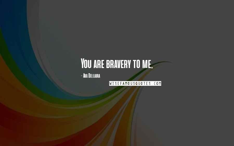 Ava Dellaira Quotes: You are bravery to me.