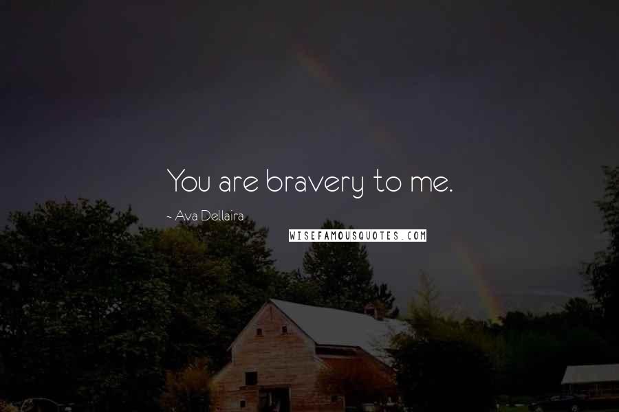 Ava Dellaira Quotes: You are bravery to me.