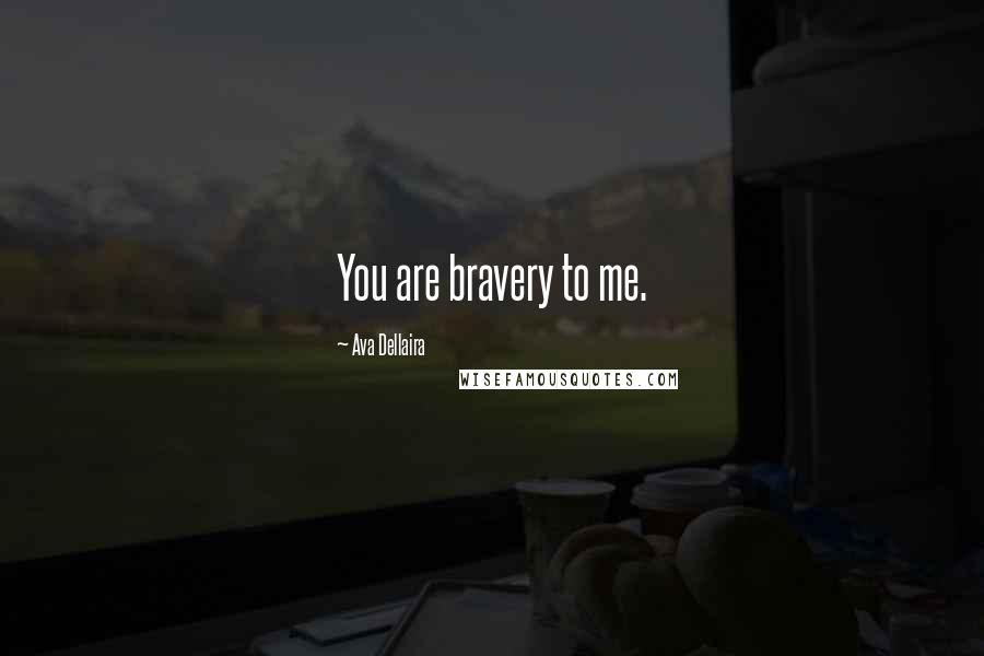 Ava Dellaira Quotes: You are bravery to me.