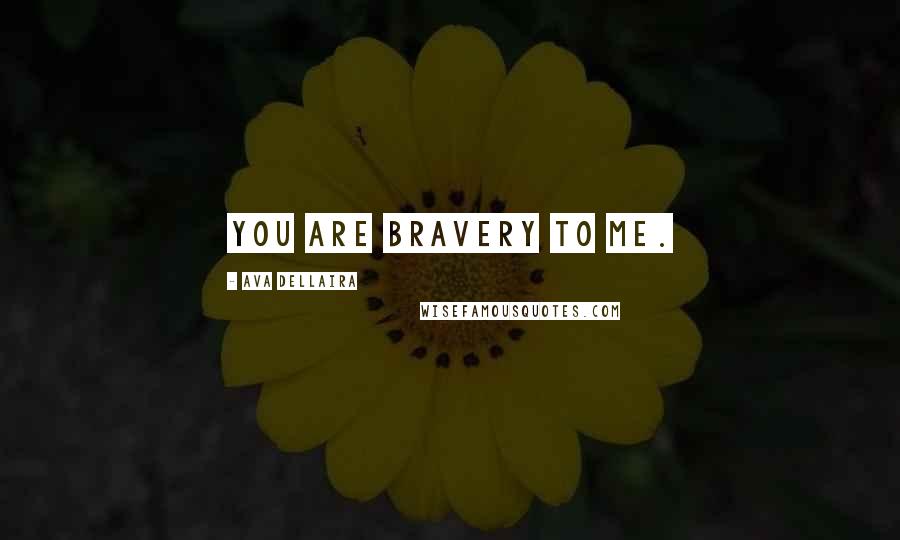 Ava Dellaira Quotes: You are bravery to me.