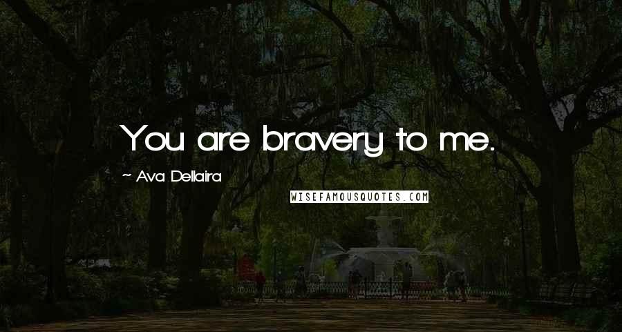 Ava Dellaira Quotes: You are bravery to me.