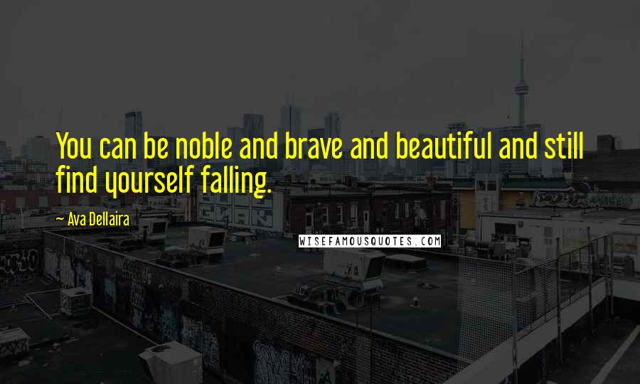 Ava Dellaira Quotes: You can be noble and brave and beautiful and still find yourself falling.