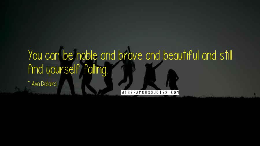 Ava Dellaira Quotes: You can be noble and brave and beautiful and still find yourself falling.