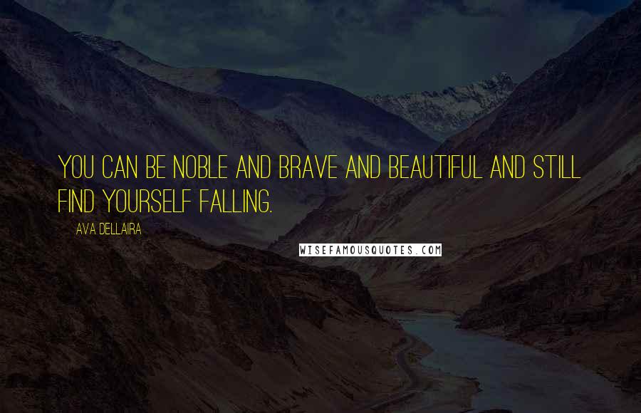 Ava Dellaira Quotes: You can be noble and brave and beautiful and still find yourself falling.