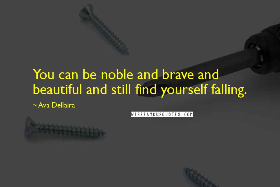 Ava Dellaira Quotes: You can be noble and brave and beautiful and still find yourself falling.