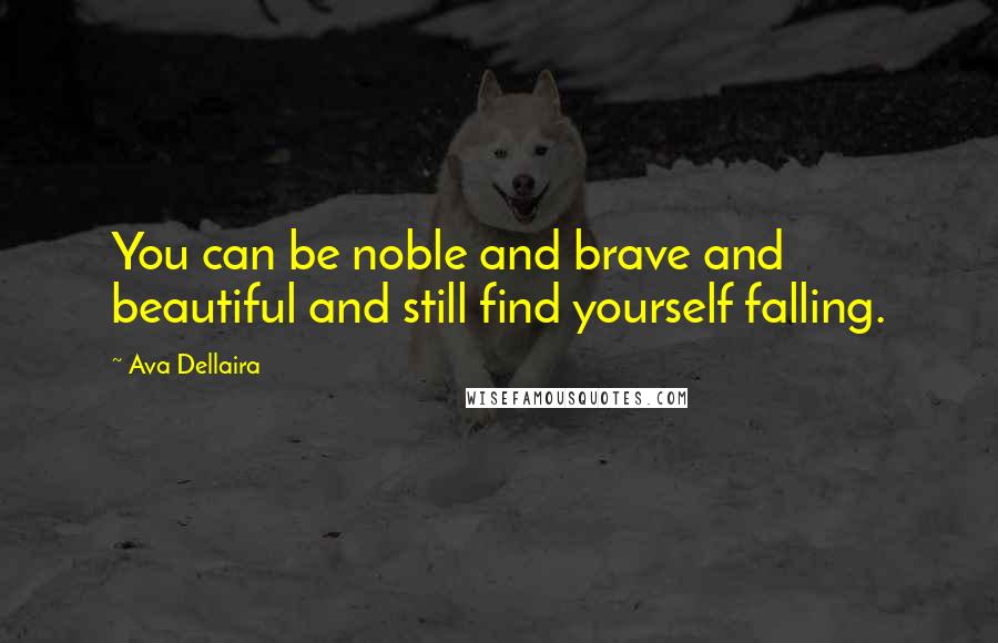 Ava Dellaira Quotes: You can be noble and brave and beautiful and still find yourself falling.