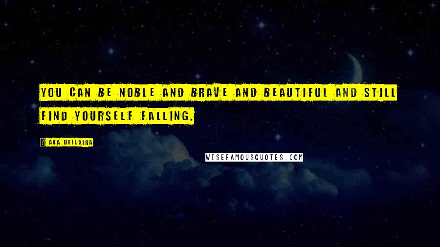 Ava Dellaira Quotes: You can be noble and brave and beautiful and still find yourself falling.