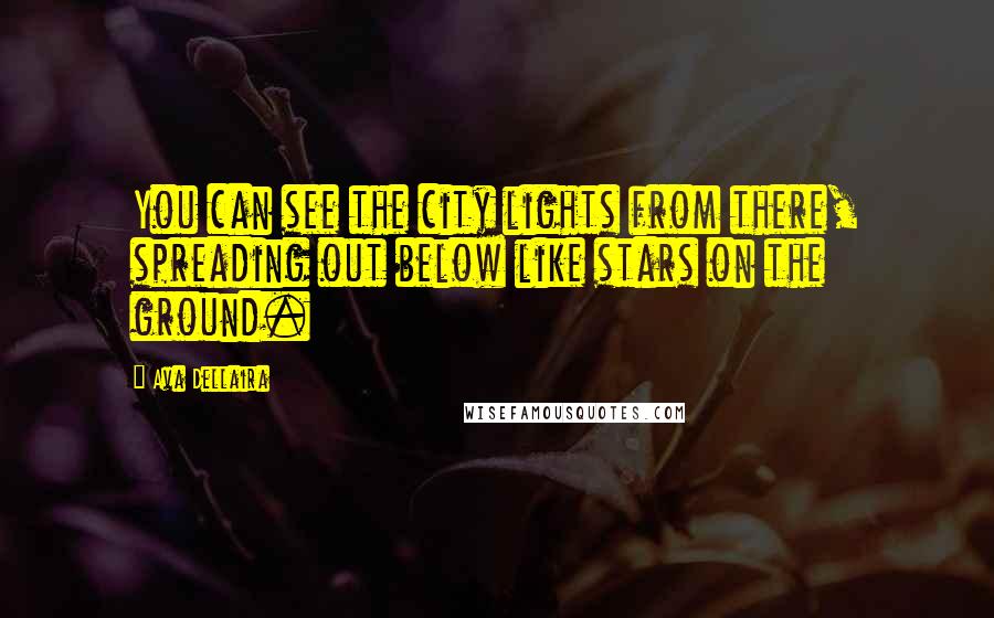 Ava Dellaira Quotes: You can see the city lights from there, spreading out below like stars on the ground.