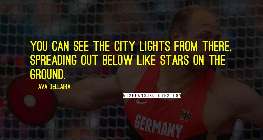 Ava Dellaira Quotes: You can see the city lights from there, spreading out below like stars on the ground.