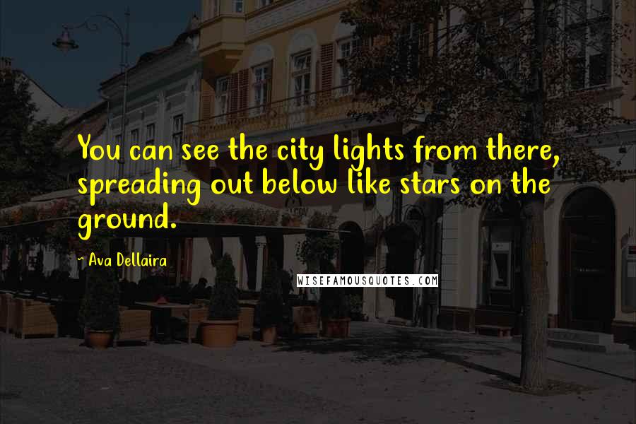 Ava Dellaira Quotes: You can see the city lights from there, spreading out below like stars on the ground.