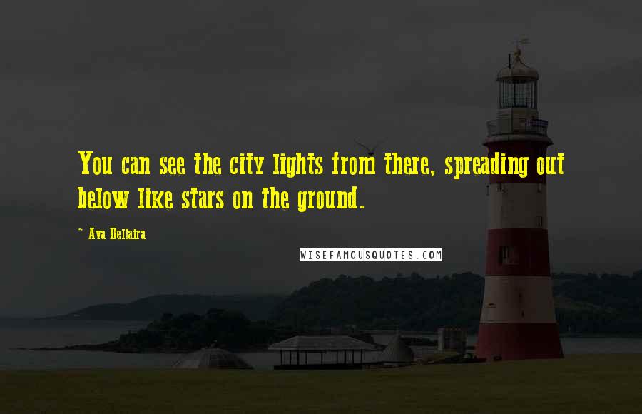 Ava Dellaira Quotes: You can see the city lights from there, spreading out below like stars on the ground.