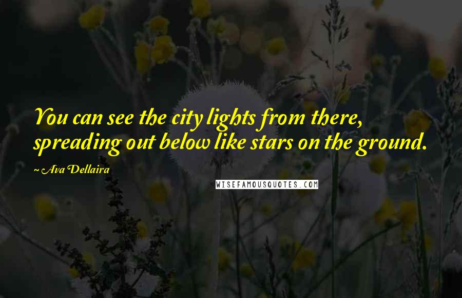 Ava Dellaira Quotes: You can see the city lights from there, spreading out below like stars on the ground.