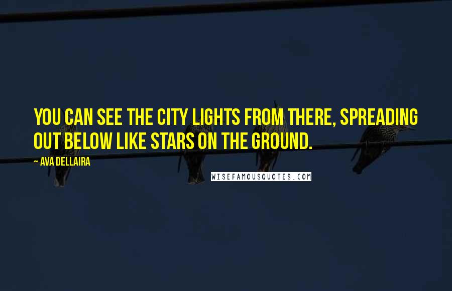Ava Dellaira Quotes: You can see the city lights from there, spreading out below like stars on the ground.
