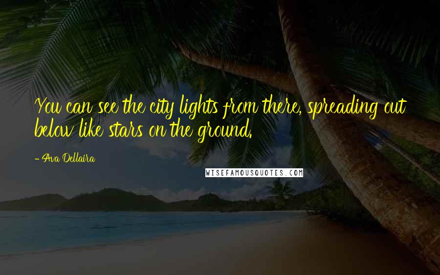 Ava Dellaira Quotes: You can see the city lights from there, spreading out below like stars on the ground.