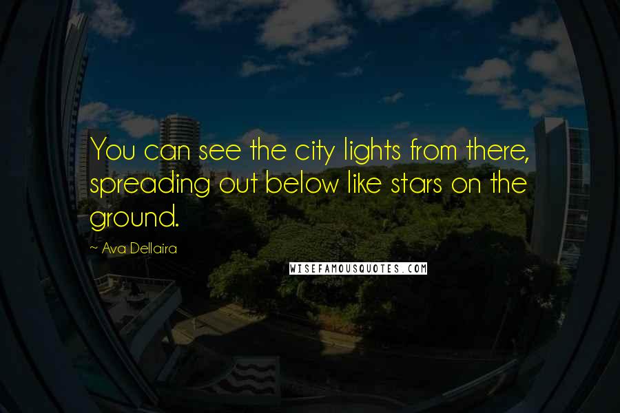 Ava Dellaira Quotes: You can see the city lights from there, spreading out below like stars on the ground.