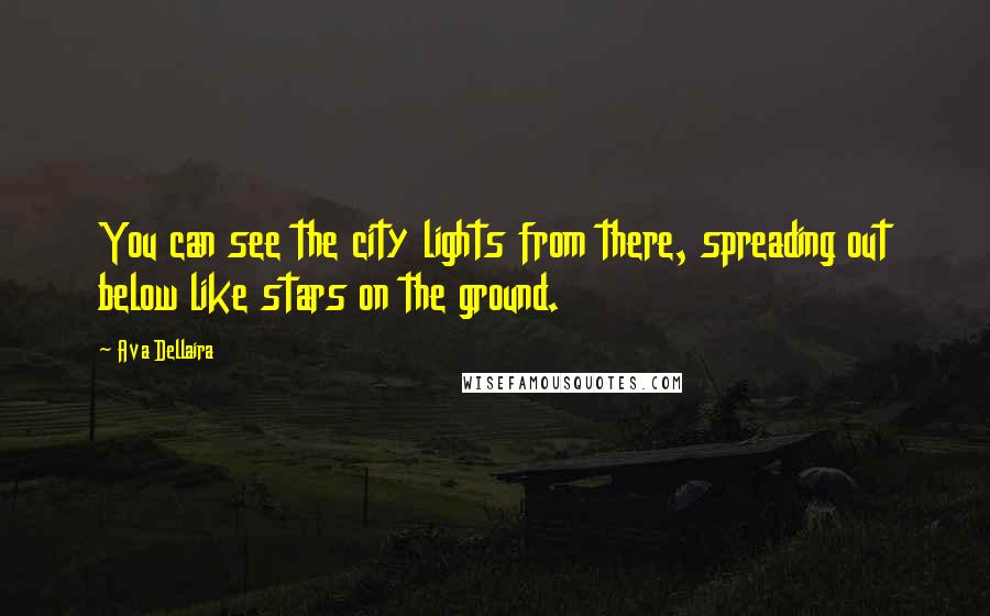 Ava Dellaira Quotes: You can see the city lights from there, spreading out below like stars on the ground.