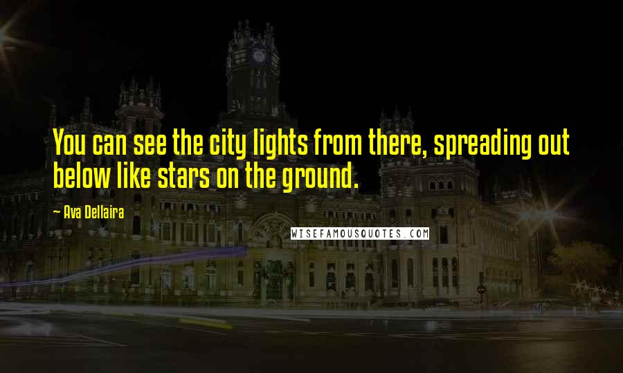 Ava Dellaira Quotes: You can see the city lights from there, spreading out below like stars on the ground.