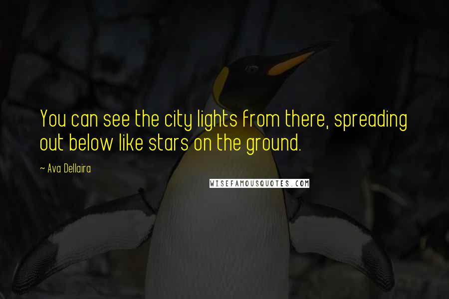 Ava Dellaira Quotes: You can see the city lights from there, spreading out below like stars on the ground.