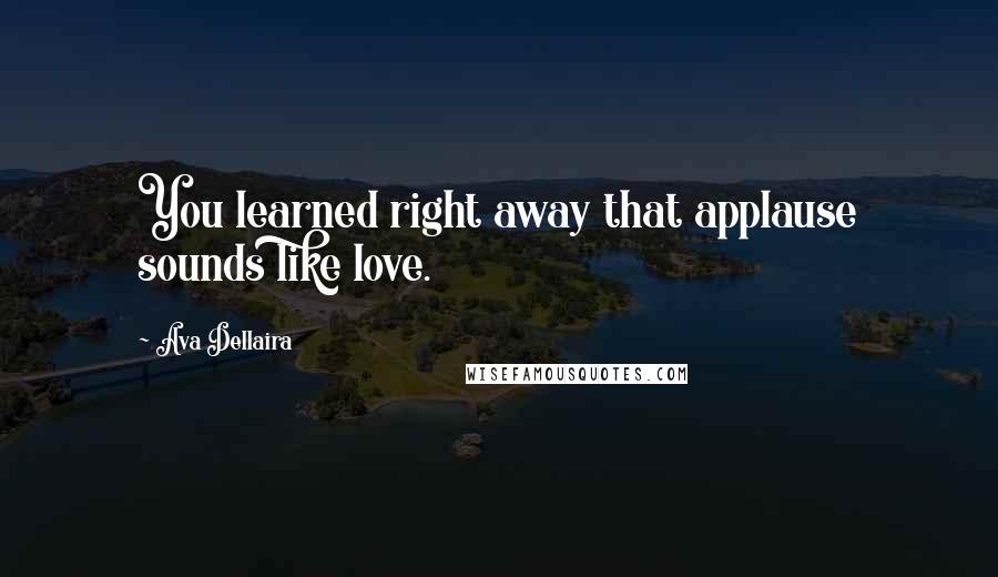 Ava Dellaira Quotes: You learned right away that applause sounds like love.