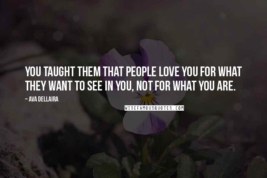 Ava Dellaira Quotes: You taught them that people love you for what they want to see in you, not for what you are.