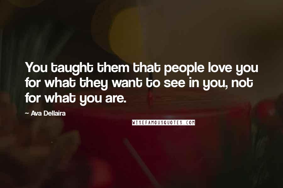 Ava Dellaira Quotes: You taught them that people love you for what they want to see in you, not for what you are.