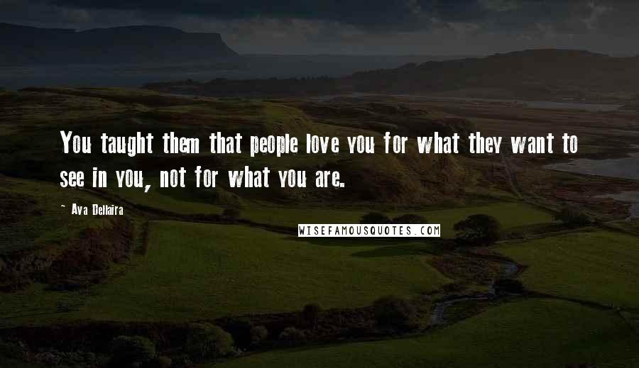 Ava Dellaira Quotes: You taught them that people love you for what they want to see in you, not for what you are.