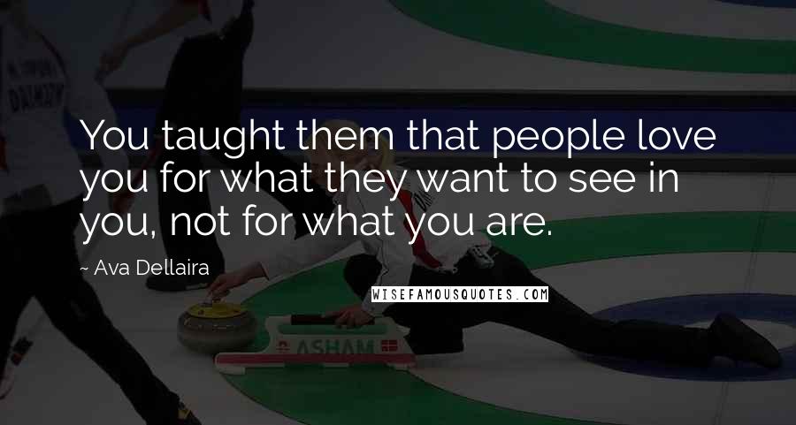 Ava Dellaira Quotes: You taught them that people love you for what they want to see in you, not for what you are.