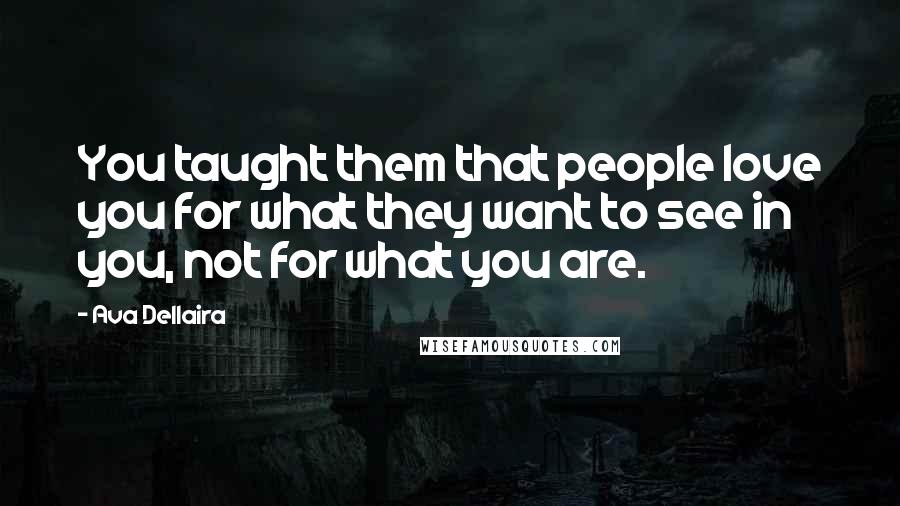 Ava Dellaira Quotes: You taught them that people love you for what they want to see in you, not for what you are.