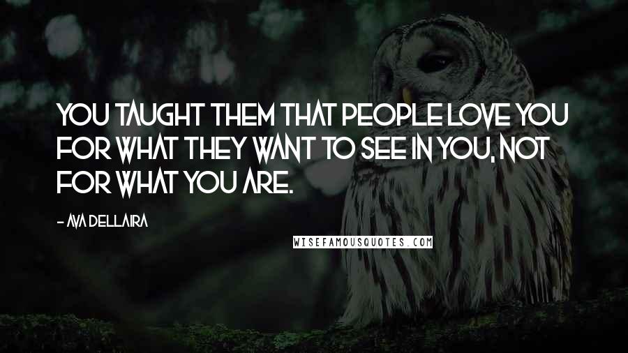 Ava Dellaira Quotes: You taught them that people love you for what they want to see in you, not for what you are.