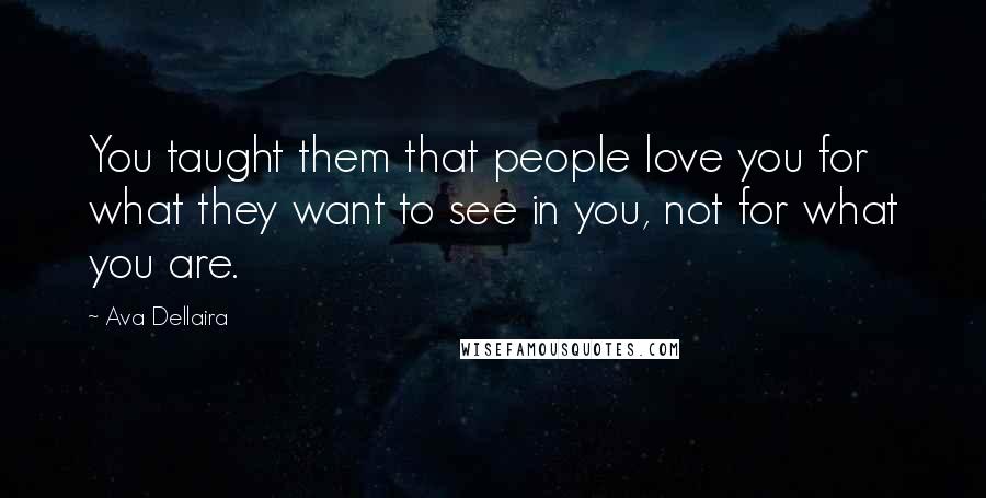 Ava Dellaira Quotes: You taught them that people love you for what they want to see in you, not for what you are.