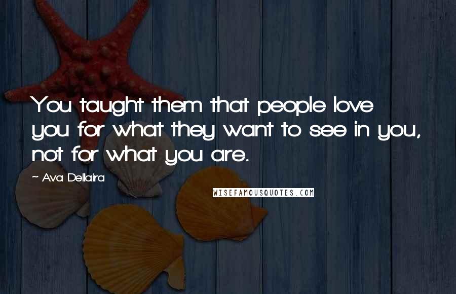 Ava Dellaira Quotes: You taught them that people love you for what they want to see in you, not for what you are.