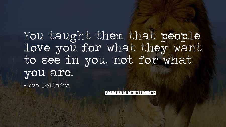 Ava Dellaira Quotes: You taught them that people love you for what they want to see in you, not for what you are.