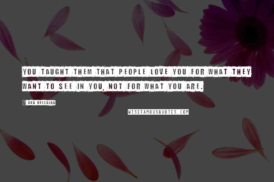 Ava Dellaira Quotes: You taught them that people love you for what they want to see in you, not for what you are.