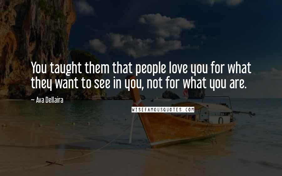 Ava Dellaira Quotes: You taught them that people love you for what they want to see in you, not for what you are.