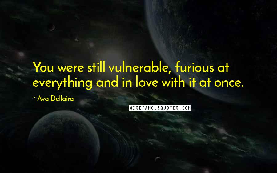 Ava Dellaira Quotes: You were still vulnerable, furious at everything and in love with it at once.